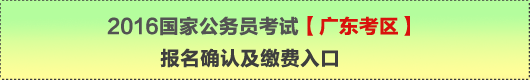 2016年国家公务员考试【广东考区】报名确认及缴费入口