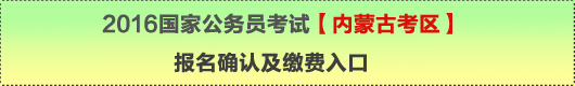 2016年国家公务员考试【内蒙古考区】报名确认及缴费入口